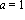a = 1