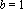 b = 1